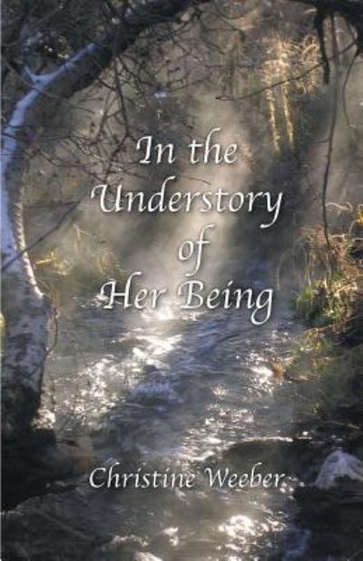In the Understory of Her Being - Christine Weeber - Books - Finishing Line Press - 9781635345490 - July 20, 2018