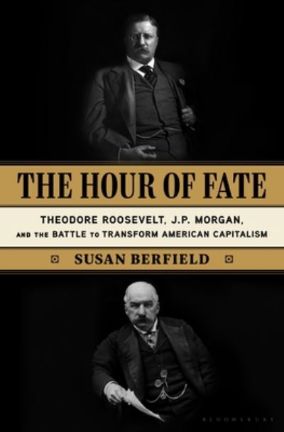 Cover for Susan Berfield · The Hour of Fate: Theodore Roosevelt, J.P. Morgan, and the Battle to Transform American Capitalism (Inbunden Bok) (2020)