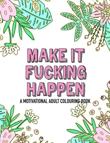 Make it fucking happen A Motivational Adult Colouring Book - Noodle Notebooks - Livros - Independently Published - 9781671729490 - 5 de dezembro de 2019