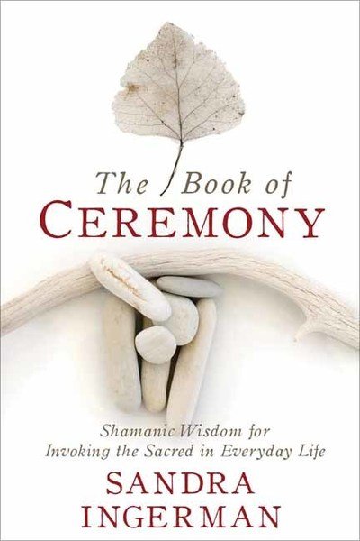 Cover for Sandra Ingerman · The Book of Ceremony: Shamanic Wisdom for Invoking the Sacred in Everyday Life (Paperback Bog) (2018)
