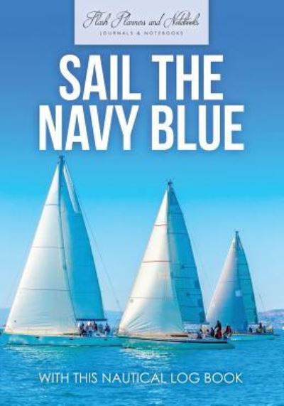 Sail the Navy Blue with This Nautical Log Book - Flash Planners and Notebooks - Books - Flash Planners and Notebooks - 9781683779490 - September 15, 2016