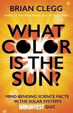 Cover for Brian Clegg · What Color is the Sun?: Mind-Bending Science Facts in the Solar System's Brightest Quiz (Paperback Book) (2016)