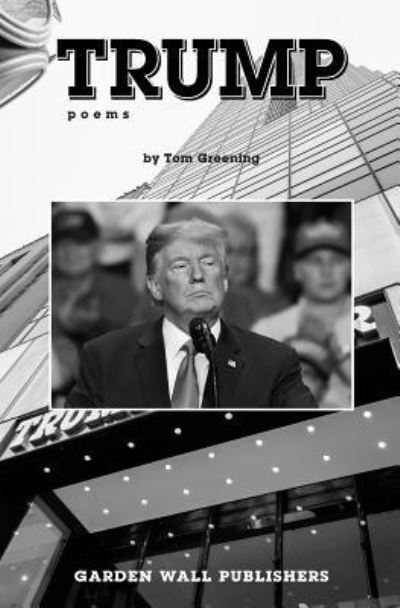 Trump Poems - Tom Greening - Books - Independently Published - 9781796473490 - February 9, 2019