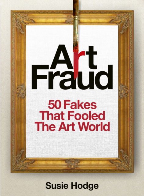 Cover for Susie Hodge · Art Fraud: Infamous forgers and how their fakes were uncovered (Hardcover Book) (2025)