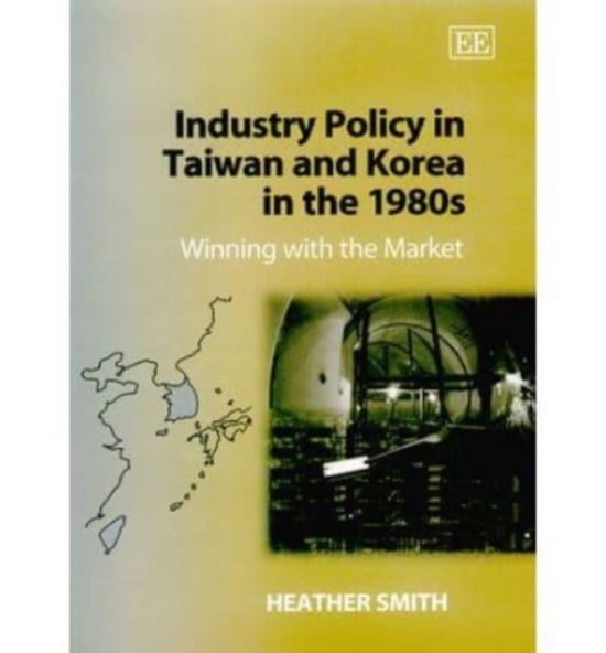 Cover for Heather Smith · Industry Policy in Taiwan and Korea in the 1980s: Winning with the Market (Hardcover Book) (2000)