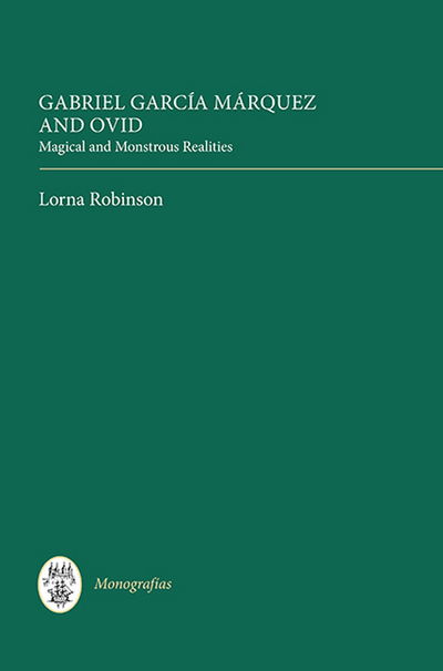 Cover for Lorna Robinson · Gabriel Garcia Marquez and Ovid: Magical and Monstrous Realities - Coleccion Tamesis: Serie A, Monografias (Hardcover Book) (2013)