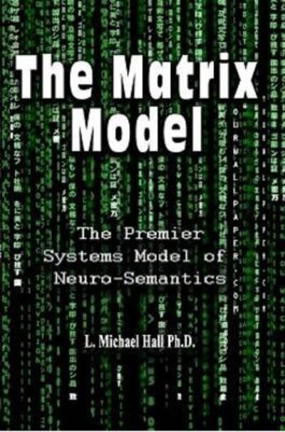 Matrix Model: The premier systems model of Neuro-semantics - L Michael Hall - Kirjat - International Society of Neuro-Semantics - 9781890001490 - perjantai 1. huhtikuuta 2016