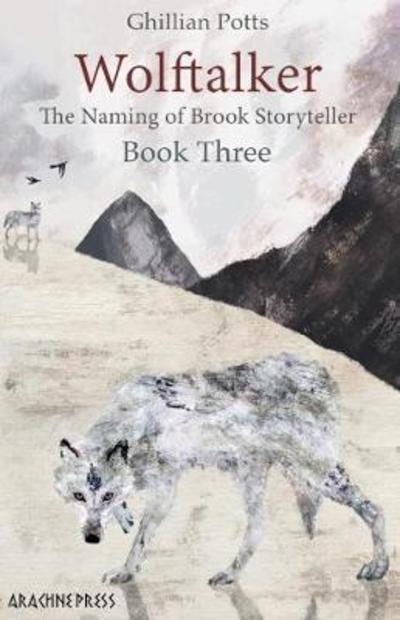Wolftalker: Book Three of The Naming of Brook Storyteller - The Naming of Brook Storyteller - Ghillian Potts - Books - Arachne Press - 9781909208490 - June 7, 2018