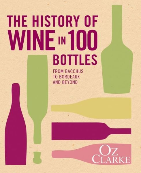 Cover for Oz Clarke · The History of Wine in 100 Bottles: From Bacchus to Bordeaux and Beyond (Hardcover bog) (2015)