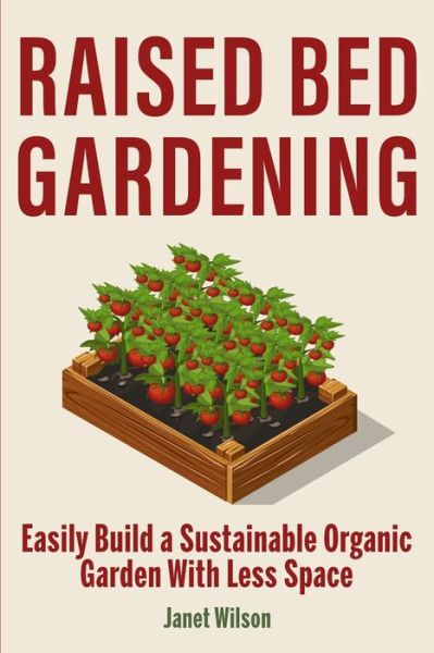 Cover for Janet Wilson · Raised Bed Gardening: Easily Build a Sustainable Organic Garden With Less Space (Paperback Book) (2020)