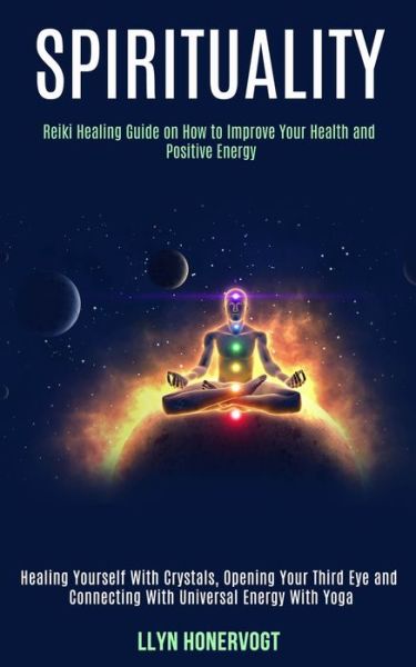 Spirituality: Reiki Healing Guide on How to Improve Your Health and Positive Energy (Healing Yourself With Crystals, Opening Your Third Eye and Connecting With Universal Energy With Yoga) - Llyn Honervogt - Books - Rob Miles - 9781989990490 - August 1, 2020