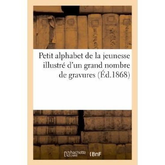 Petit Alphabet De La Jeunesse Illustre D'un Grand Nombre De Gravures - Sans Auteur - Libros - Hachette Livre - Bnf - 9782012167490 - 1 de abril de 2013