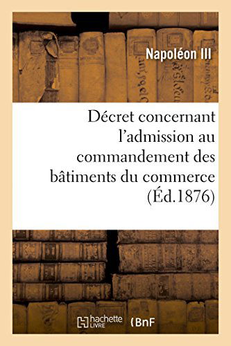 Cover for Napoleon III · Décret Concernant L'admission Au Commandement Des Bâtiments Du Commerce (Paperback Book) [French edition] (2014)