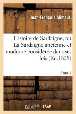 Cover for Mimaut-j-f · Histoire De Sardaigne, Ou La Sardaigne Ancienne et Moderne Consideree Dans Ses Lois Tome 2 (Paperback Book) (2016)