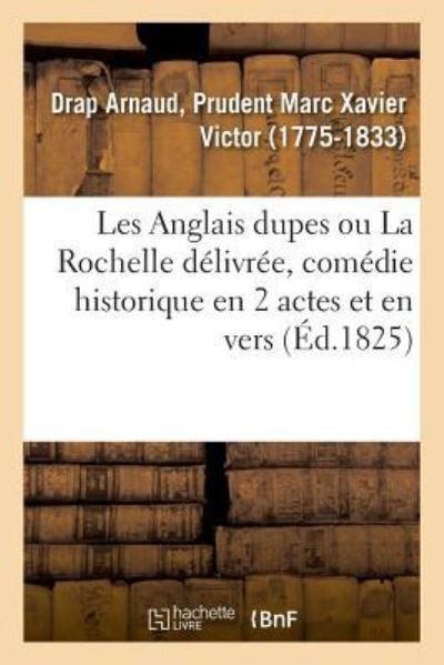 Cover for Prudent Marc Xavier Victor Drap Arnaud · Les Anglais Dupes Ou La Rochelle Delivree, Comedie Historique En 2 Actes Et En Vers (Paperback Book) (2018)
