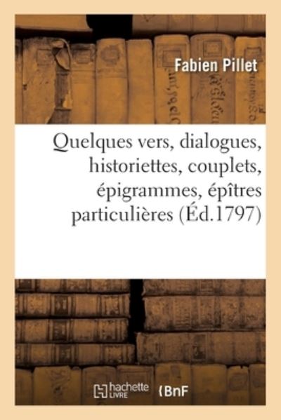 Cover for Fabien Pillet · Quelques Vers, Dialogues, Historiettes, Couplets, Epigrammes, Epitres Particulieres (Taschenbuch) (2020)