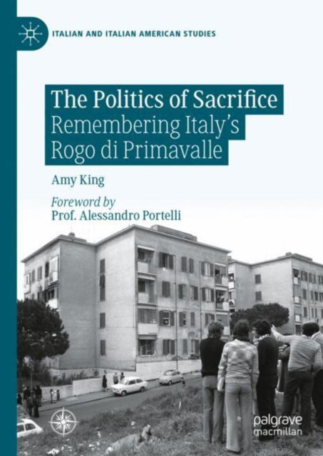 Cover for Amy King · The Politics of Sacrifice: Remembering Italy's Rogo di Primavalle - Italian and Italian American Studies (Hardcover Book) [1st ed. 2023 edition] (2024)