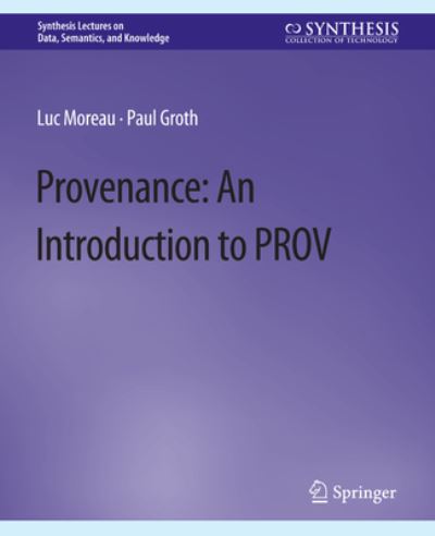 Provenance: An Introduction to PROV - Synthesis Lectures on Data, Semantics, and Knowledge - Luc Moreau - Kirjat - Springer International Publishing AG - 9783031794490 - maanantai 16. syyskuuta 2013