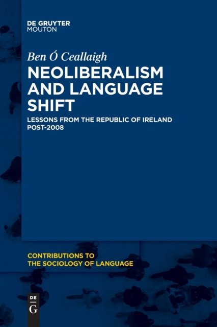 Ben O Ceallaigh · Neoliberalism and Language Shift: Lessons from the Republic of Ireland Post-2008 - Contributions to the Sociology of Language [CSL] (Pocketbok) (2023)