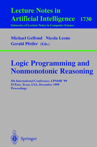 Cover for M Gelfond · Logic Programming and Nonmonotonic Reasoning: 5th International Conference, Lpnmr '99, El Paso, Texas, Usa, December 2-4, 1999 Proceedings (International Conference, Lpnmr '99, El Paso, Texas, Usa, December 2-4, 1999, Proceedings) - Lecture Notes in Compu (Paperback Book) [Annotated edition] (1999)