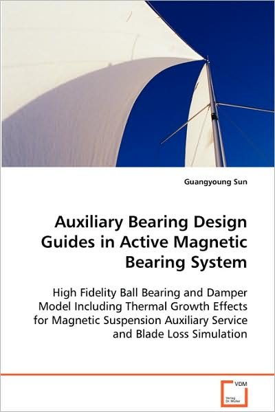 Cover for Guangyoung Sun · Auxiliary Bearing Design Guides in Active Magnetic Bearing System: High Fidelity Ball Bearing and Damper Model Including Thermal Growth Effects for ... Auxiliary Service and Blade Loss Simulation (Paperback Book) (2008)