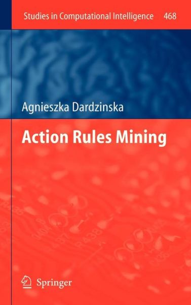 Cover for Agnieszka Dardzinska · Action Rules Mining - Studies in Computational Intelligence (Hardcover Book) [2013 edition] (2012)