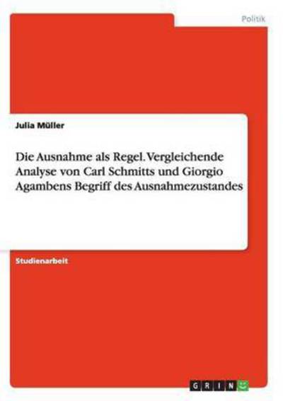 Cover for Julia Muller · Die Ausnahme als Regel. Vergleichende Analyse von Carl Schmitts und Giorgio Agambens Begriff des Ausnahmezustandes (Paperback Book) (2015)