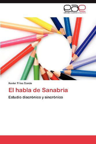 El Habla De Sanabria: Estudio Diacrónico Y Sincrónico - Xavier Frías Conde - Books - Editorial Académica Española - 9783659004490 - July 6, 2012