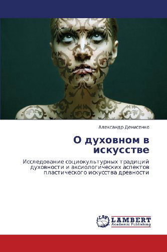Cover for Aleksandr Denisenko · O Dukhovnom V Iskusstve: Issledovanie Sotsiokul'turnykh Traditsiy Dukhovnosti I Aksiologicheskikh Aspektov Plasticheskogo Iskusstva Drevnosti (Paperback Book) [Russian edition] (2012)