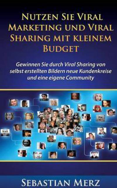 Cover for Sebastian Merz · Nutzen Sie Viral Marketing und Viral Sharing mit kleinem Budget: Gewinnen Sie durch Viral Sharing von selbst erstellten Bildern neue Kundenkreise und eine eigene Community (Paperback Book) (2016)