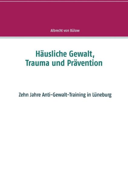Cover for Albrecht Von Bulow · Hausliche Gewalt, Trauma und Pravention: Zehn Jahre Anti-Gewalt-Training in Luneburg (Paperback Book) (2019)