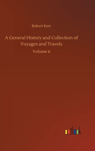 Cover for Robert Kerr · A General History and Collection of Voyages and Travels: Volume 6 (Inbunden Bok) (2020)