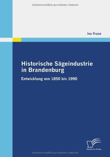 Cover for Ivo Franz · Historische Sägeindustrie in Brandenburg: Entwicklung Von 1850 Bis 1990 (Paperback Bog) [German edition] (2009)