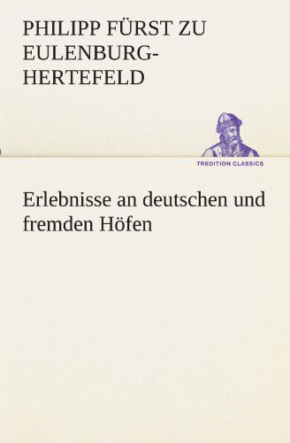 Cover for Philipp Fürst Zu Eulenburg-hertefeld · Erlebnisse an Deutschen Und Fremden Höfen (Tredition Classics) (German Edition) (Paperback Book) [German edition] (2012)