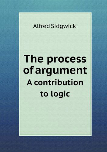 Cover for Alfred Sidgwick · The Process of Argument a Contribution to Logic (Paperback Book) (2013)