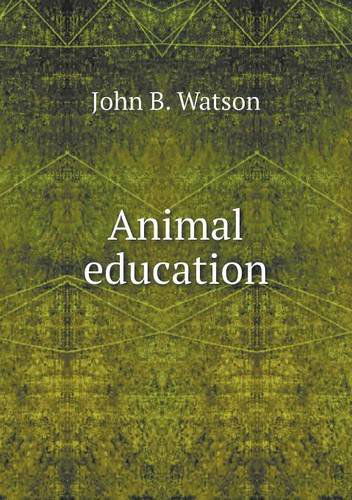 Animal Education - John B. Watson - Books - Book on Demand Ltd. - 9785518886490 - September 8, 2013