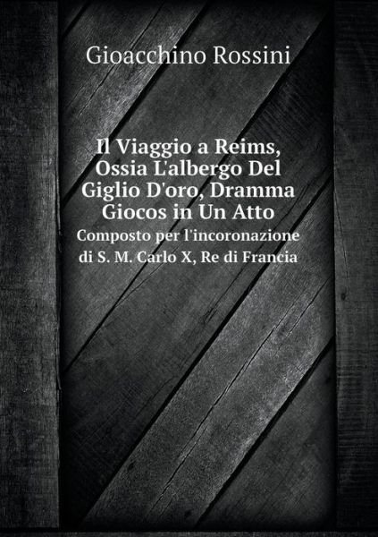 Cover for Gioacchino Rossini · Il Viaggio a Reims, Ossia L'albergo Del Giglio D'oro, Dramma Giocos in Un Atto Composto Per L'incoronazione Di S. M. Carlo X, Re Di Francia (Paperback Book) [French edition] (2014)