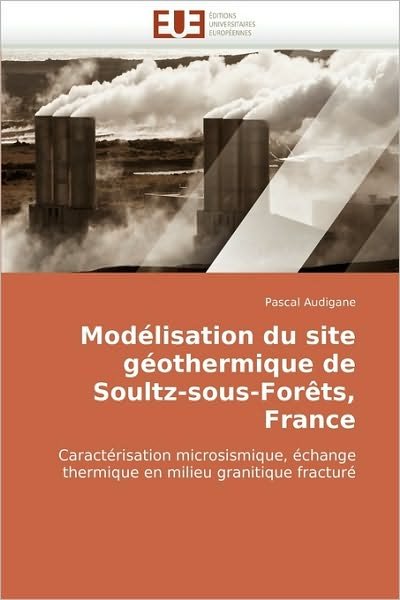 Cover for Pascal Audigane · Modélisation Du Site Géothermique De Soultz-sous-forêts, France: Caractérisation Microsismique, Échange Thermique en Milieu Granitique Fracturé (Paperback Book) [French edition] (2018)