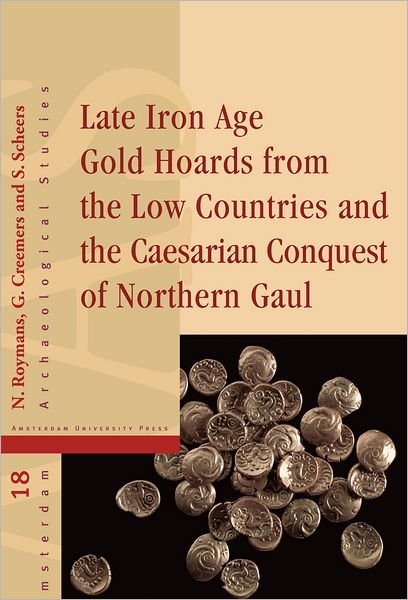 Nico Gerardus Antonius Maria Roymans · Late Iron Age Gold Hoards from the Low Countries and the Caesarian Conquest of Northern Gaul - Amsterdam Archaeological Studies (Hardcover Book) (2012)