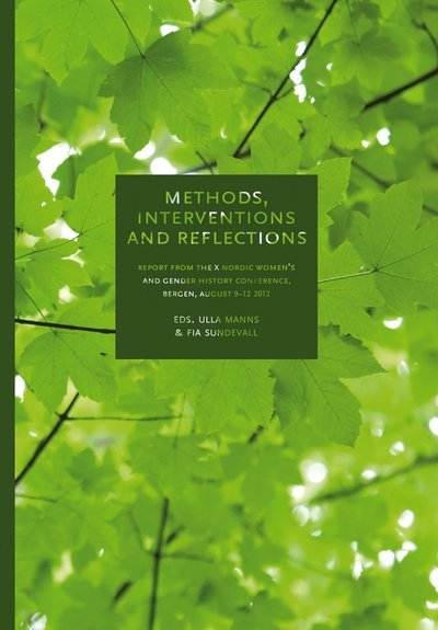 SKOGH:s skriftserie: Methods, interventions and reflections : report from the X Nordic women's and gender history conference in Bergen, August 9-12, 2012 - Fia Sundevall - Bøger - Makadam förlag - 9789170611490 - 9. juni 2014