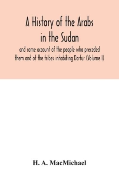 Cover for H A Macmichael · A history of the Arabs in the Sudan and some account of the people who preceded them and of the tribes inhabiting Darfur (Volume I) (Taschenbuch) (2020)