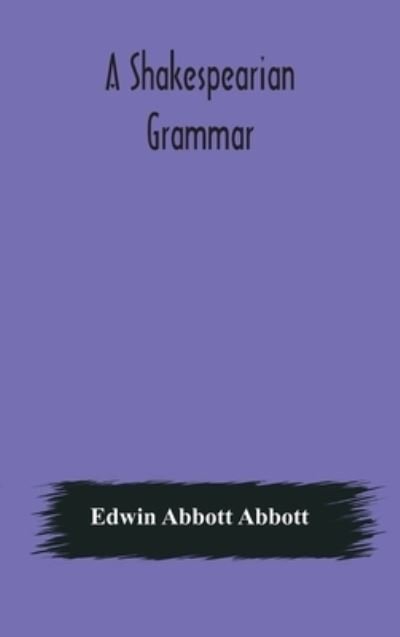 Cover for Edwin Abbott Abbott · A Shakespearian grammar. An attempt to illustrate some of the differences between Elizabethan and modern English. For the use of schools (Hardcover bog) (2020)