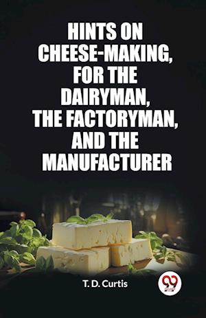 Cover for T D Curtis · Hints on cheese-making, for the dairyman, the factoryman, and the manufacturer (Edition2023) (Paperback Book) (2024)