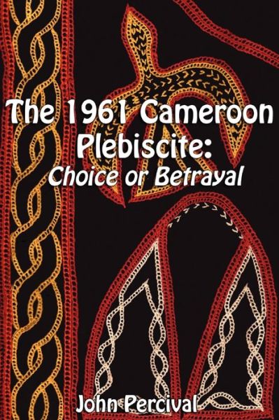 Cover for John Percival · The 1961 Cameroon Plebiscite: Choice or Betrayal (Paperback Book) (2008)