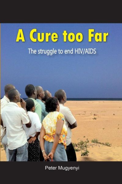 A Cure Too Far. the Struggle to End Hiv / Aids - Peter Mugyenyi - Książki - Fountain Publishers - 9789970251490 - 6 grudnia 2013