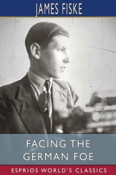 Cover for James Fiske · Facing the German Foe (Esprios Classics) (Paperback Book) (2022)