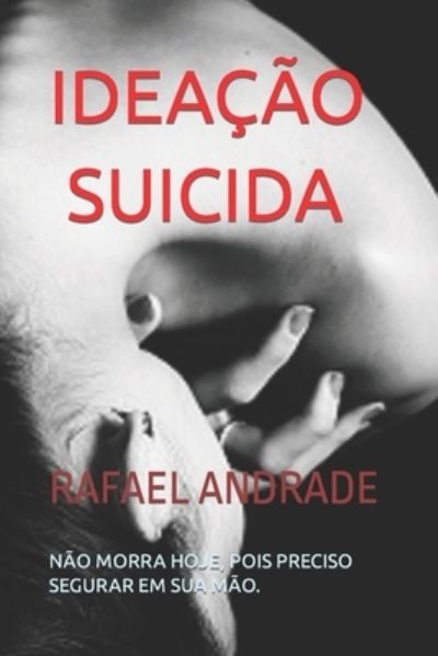 Cover for Rafael Andrade Andrad · Ideacao Suicida: Nao Morra Hoje, Pois Preciso Segurar Em Sua Mao. (Paperback Book) (2022)