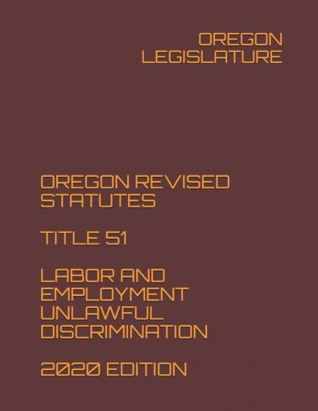 Cover for Oregon Legislature · Oregon Revised Statutes Title 51 Labor and Employment Unlawful Discrimination 2020 Edition (Paperback Book) (2020)