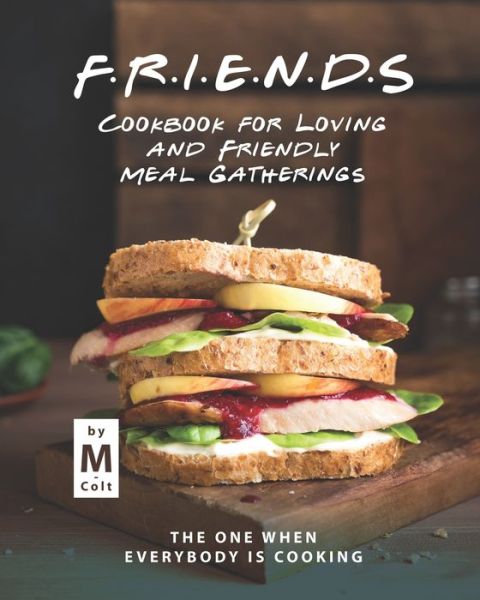 Cover for Colt M Colt · FRIENDS Cookbook for Loving and Friendly Meal Gatherings: The One When Everybody Is Cooking (Paperback Book) (2021)