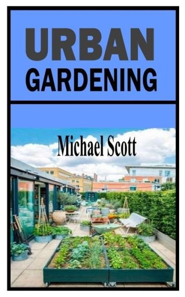 Urban Gardening: A comprehensive and definitive guide on Urban Gardening - Michael Scott - Bücher - Independently Published - 9798752525490 - 23. Oktober 2021